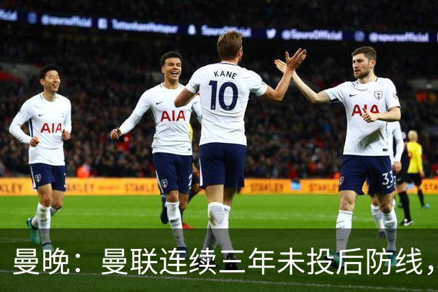 曼晚：曼联连续三年未投后防线，如今看正开始演变成一个错误