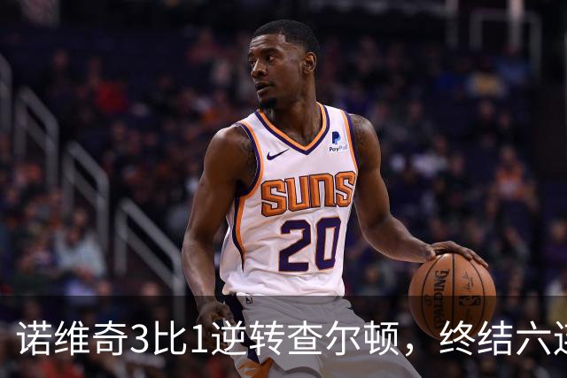 诺维奇3比1逆转查尔顿，终结六连败