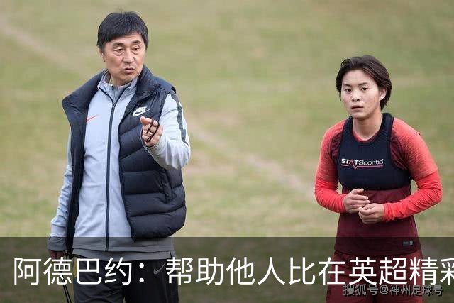 阿德巴约：帮助他人比在英超精彩进球更有意义